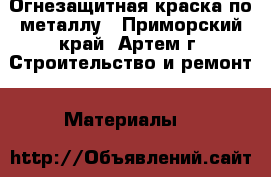 Огнезащитная краска по металлу - Приморский край, Артем г. Строительство и ремонт » Материалы   